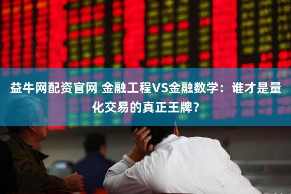 益牛网配资官网 金融工程VS金融数学：谁才是量化交易的真正王牌？
