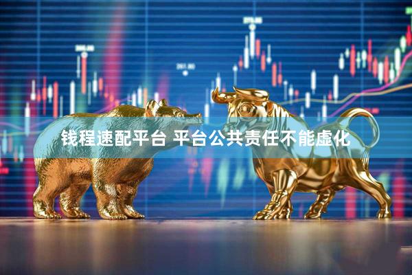 钱程速配平台 平台公共责任不能虚化