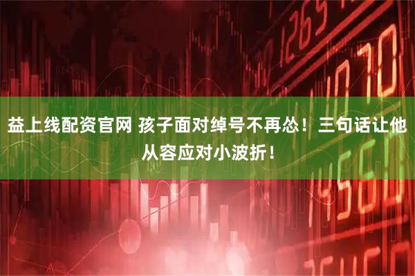 益上线配资官网 孩子面对绰号不再怂！三句话让他从容应对小波折！