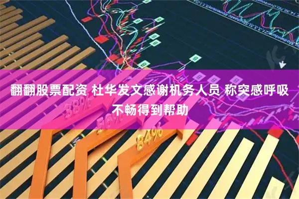翻翻股票配资 杜华发文感谢机务人员 称突感呼吸不畅得到帮助