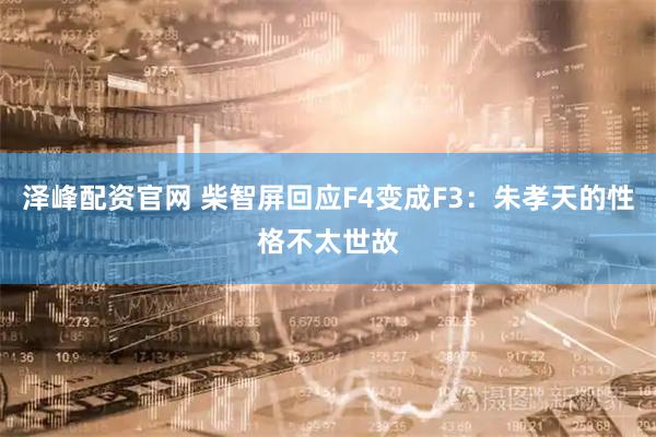 泽峰配资官网 柴智屏回应F4变成F3：朱孝天的性格不太世故