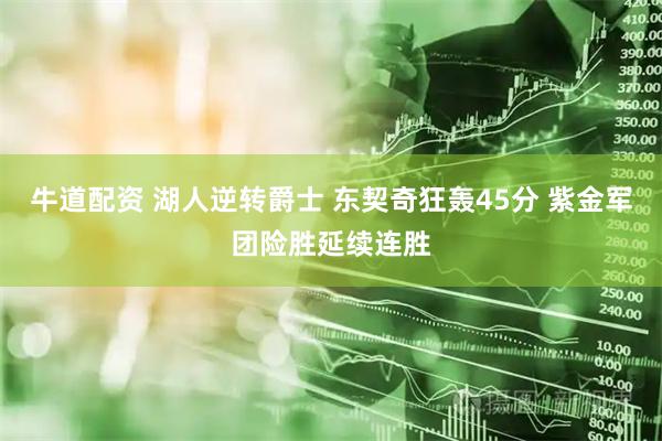 牛道配资 湖人逆转爵士 东契奇狂轰45分 紫金军团险胜延续连胜