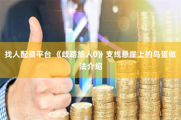 找人配资平台 《歧路旅人0》支线悬崖上的鸟蛋做法介绍