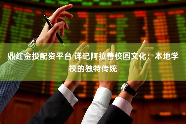 鼎红金投配资平台 详记阿拉善校园文化：本地学校的独特传统