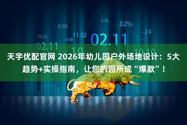 天宇优配官网 2026年幼儿园户外场地设计：5大趋势+实操指南，让您的园所成“爆款”！