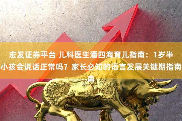 宏发证券平台 儿科医生潘四海育儿指南：1岁半小孩会说话正常吗？家长必知的语言发展关键期指南