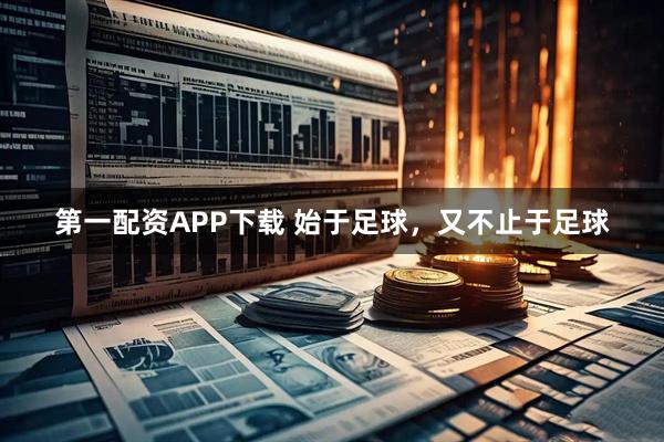 第一配资APP下载 始于足球，又不止于足球
