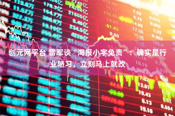 创元网平台 雷军谈“海报小字免责”：确实是行业陋习，立刻马上就改