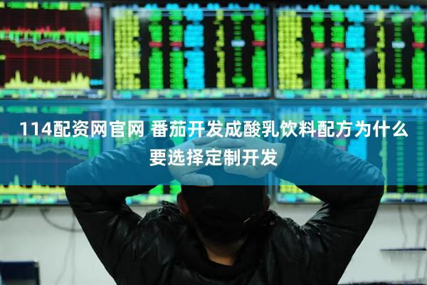 114配资网官网 番茄开发成酸乳饮料配方为什么要选择定制开发