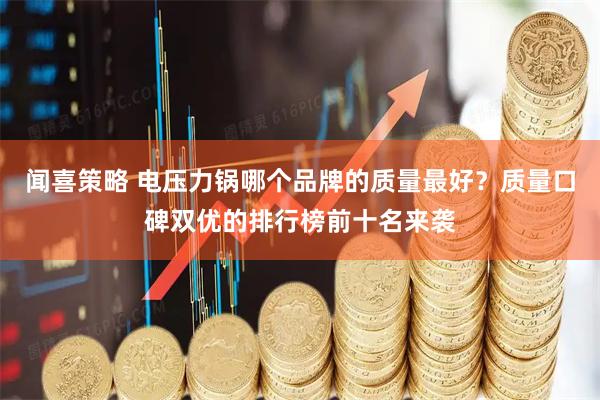 闻喜策略 电压力锅哪个品牌的质量最好？质量口碑双优的排行榜前十名来袭