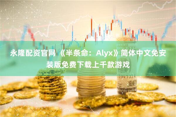 永隆配资官网 《半条命：Alyx》简体中文免安装版免费下载上千款游戏