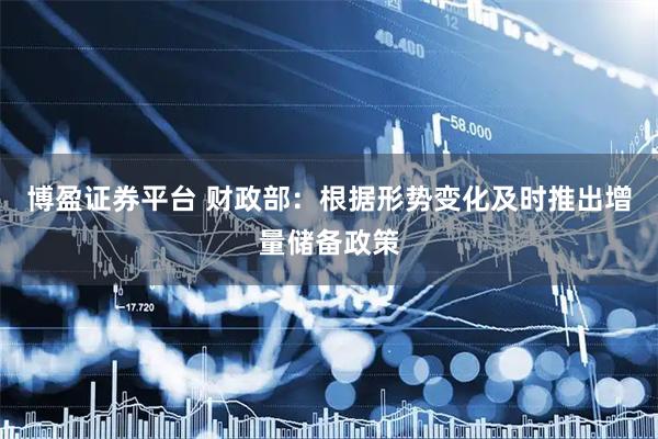 博盈证券平台 财政部：根据形势变化及时推出增量储备政策