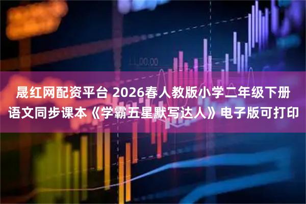 晟红网配资平台 2026春人教版小学二年级下册语文同步课本《学霸五星默写达人》电子版可打印
