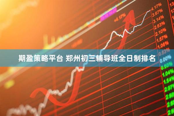 期盈策略平台 郑州初三辅导班全日制排名